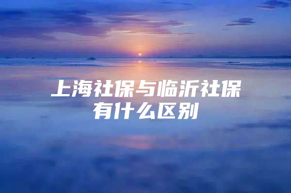 上海社保与临沂社保有什么区别