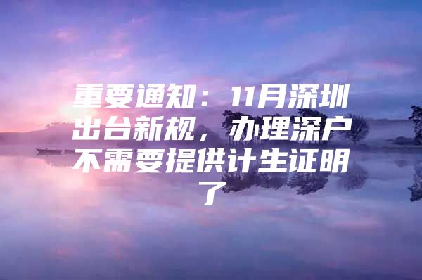 重要通知：11月深圳出台新规，办理深户不需要提供计生证明了