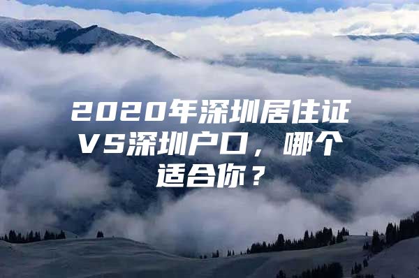 2020年深圳居住证VS深圳户口，哪个适合你？