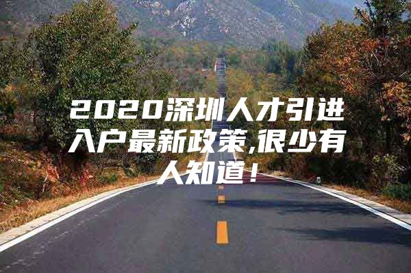 2020深圳人才引进入户最新政策,很少有人知道！