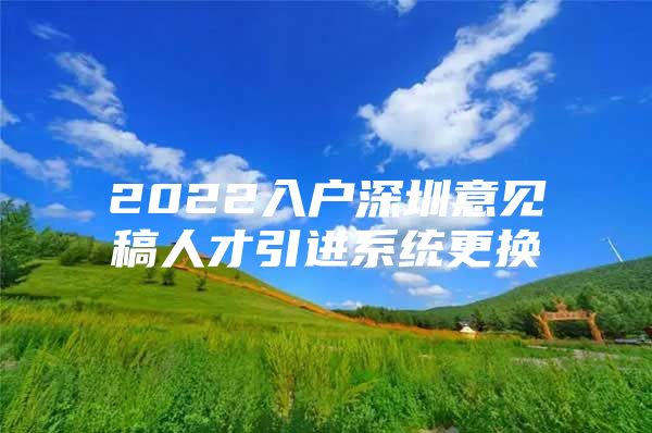 2022入户深圳意见稿人才引进系统更换