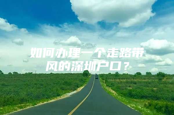 如何办理一个走路带风的深圳户口？