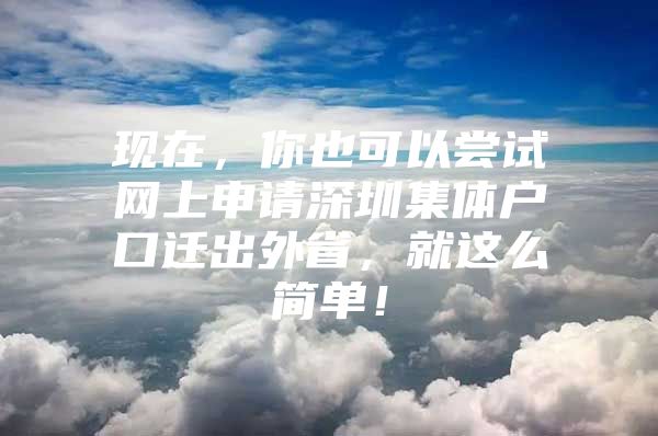 现在，你也可以尝试网上申请深圳集体户口迁出外省，就这么简单！