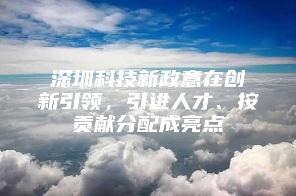 深圳科技新政意在创新引领，引进人才、按贡献分配成亮点