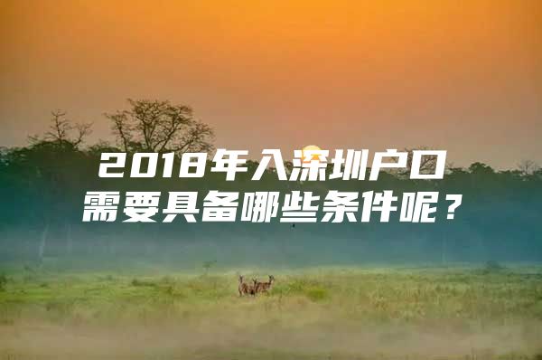 2018年入深圳户口需要具备哪些条件呢？