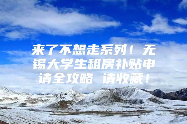 来了不想走系列！无锡大学生租房补贴申请全攻略 请收藏！