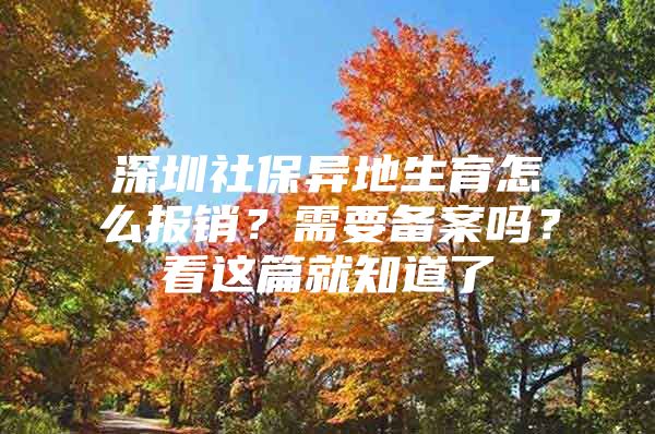 深圳社保异地生育怎么报销？需要备案吗？看这篇就知道了