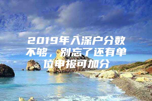 2019年入深户分数不够，别忘了还有单位申报可加分