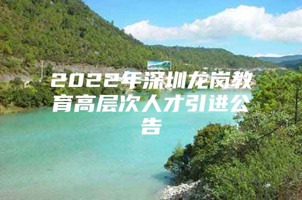 2022年深圳龙岗教育高层次人才引进公告