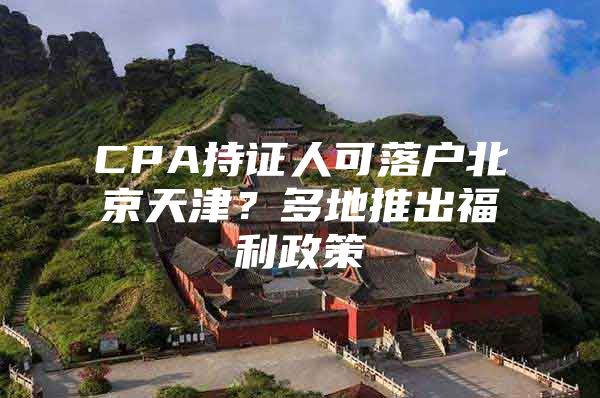 CPA持证人可落户北京天津？多地推出福利政策