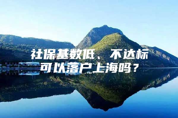 社保基数低、不达标可以落户上海吗？