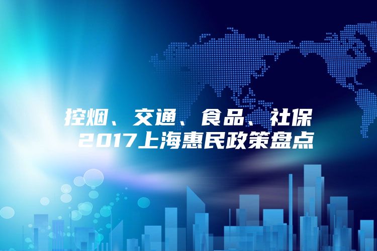 控烟、交通、食品、社保 2017上海惠民政策盘点