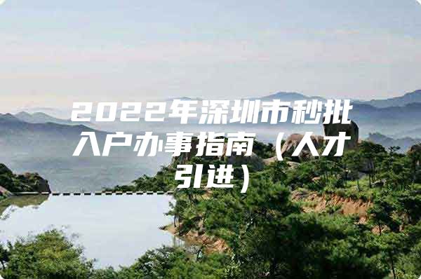 2022年深圳市秒批入户办事指南（人才引进）