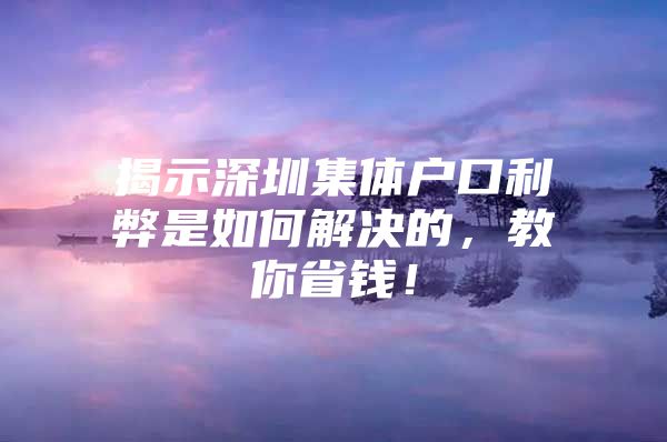 揭示深圳集体户口利弊是如何解决的，教你省钱！