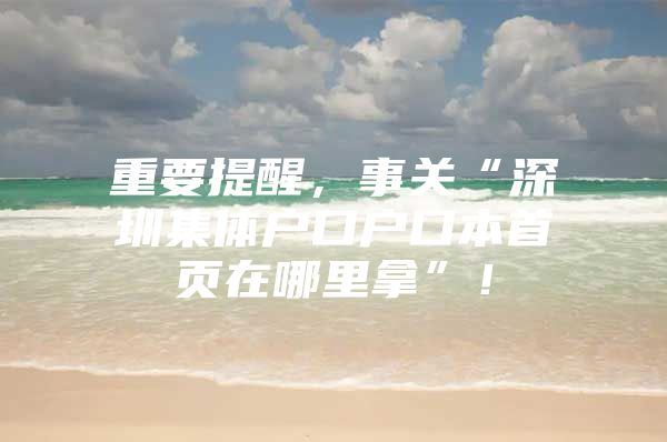 重要提醒，事关“深圳集体户口户口本首页在哪里拿”！