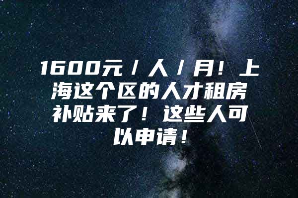 1600元／人／月！上海这个区的人才租房补贴来了！这些人可以申请！