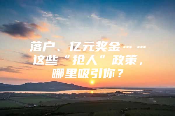 落户、亿元奖金……这些“抢人”政策，哪里吸引你？