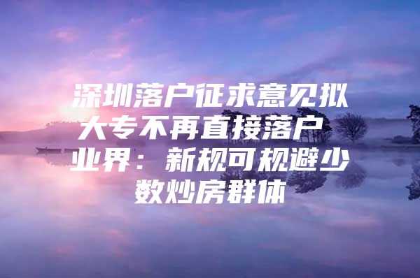 深圳落户征求意见拟大专不再直接落户 业界：新规可规避少数炒房群体