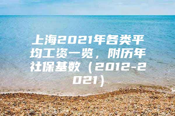 上海2021年各类平均工资一览，附历年社保基数（2012-2021）