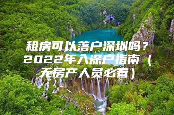 租房可以落户深圳吗？2022年入深户指南（无房产人员必看）