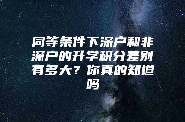 同等条件下深户和非深户的升学积分差别有多大？你真的知道吗