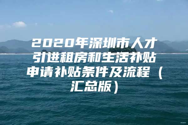 2020年深圳市人才引进租房和生活补贴申请补贴条件及流程（汇总版）