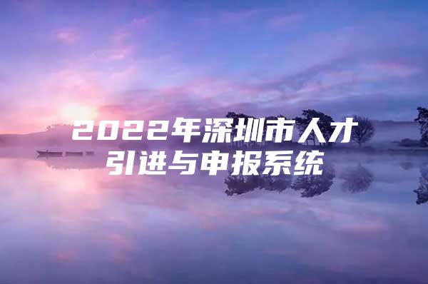 2022年深圳市人才引进与申报系统