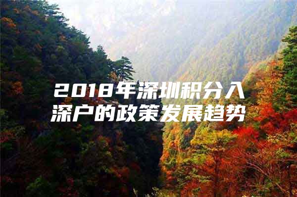 2018年深圳积分入深户的政策发展趋势