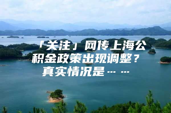 「关注」网传上海公积金政策出现调整？真实情况是……