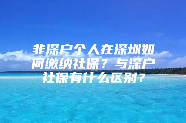 非深户个人在深圳如何缴纳社保？与深户社保有什么区别？