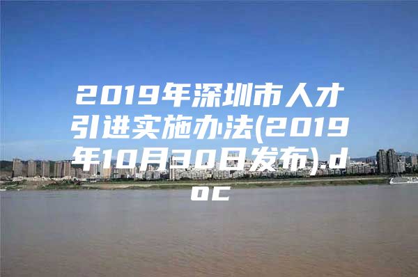 2019年深圳市人才引进实施办法(2019年10月30日发布).doc