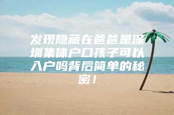 发现隐藏在爸爸是深圳集体户口孩子可以入户吗背后简单的秘密！