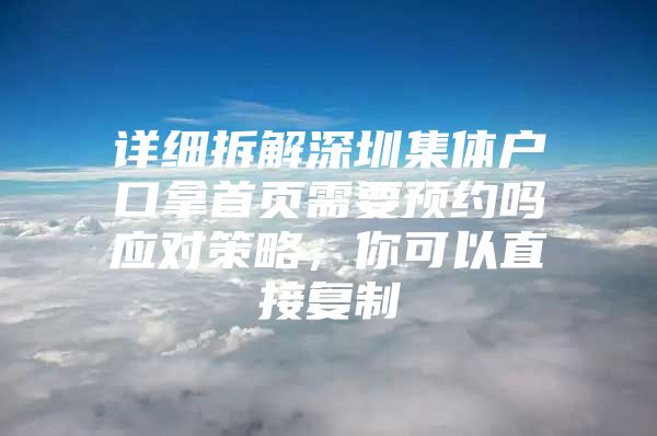 详细拆解深圳集体户口拿首页需要预约吗应对策略，你可以直接复制