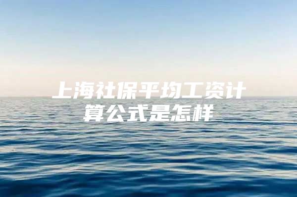 上海社保平均工资计算公式是怎样