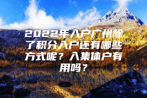 2022年入户广州除了积分入户还有哪些方式呢？入集体户有用吗？