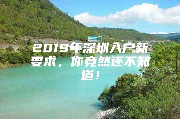 2019年深圳入户新要求，你竟然还不知道！