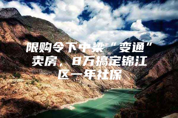 限购令下中梁“变通”卖房，8万搞定锦江区一年社保