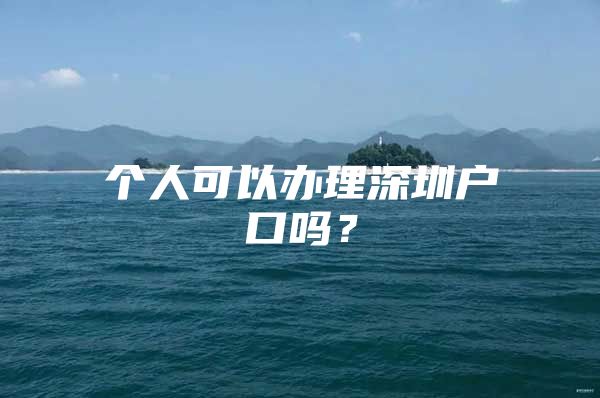 个人可以办理深圳户口吗？