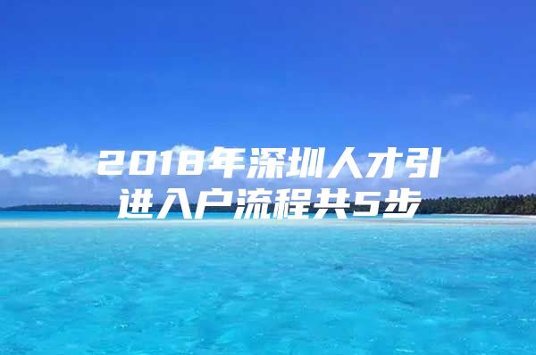 2018年深圳人才引进入户流程共5步