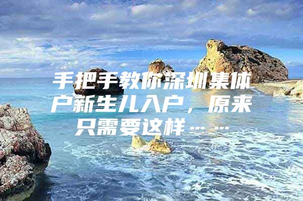 手把手教你深圳集体户新生儿入户，原来只需要这样……