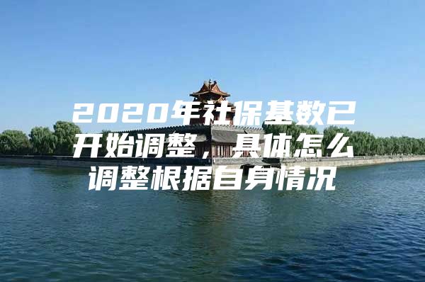 2020年社保基数已开始调整，具体怎么调整根据自身情况