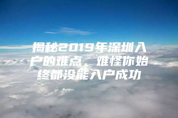 揭秘2019年深圳入户的难点，难怪你始终都没能入户成功