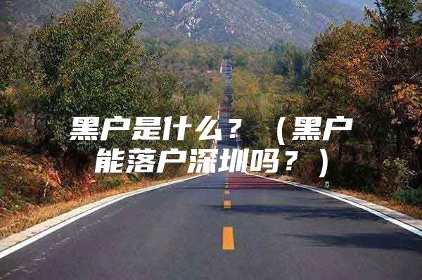 黑户是什么？（黑户能落户深圳吗？）