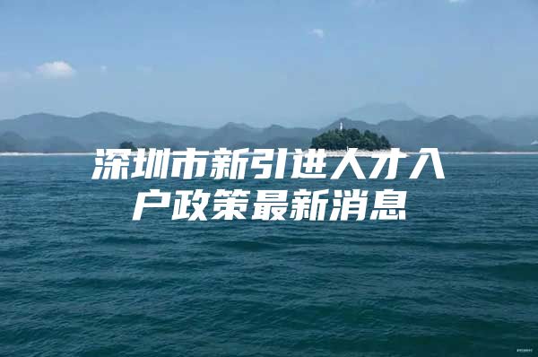 深圳市新引进人才入户政策最新消息