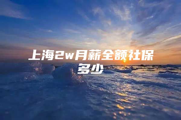 上海2w月薪全额社保多少