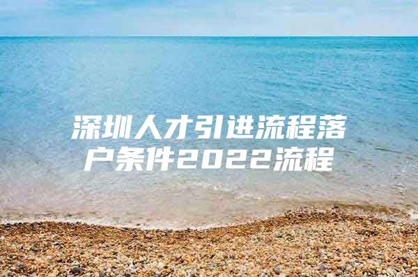 深圳人才引进流程落户条件2022流程