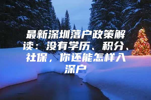 最新深圳落户政策解读：没有学历、积分、社保，你还能怎样入深户