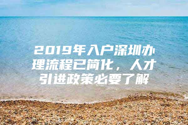 2019年入户深圳办理流程已简化，人才引进政策必要了解