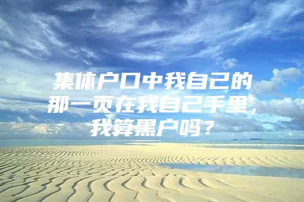 集体户口中我自己的那一页在我自己手里，我算黑户吗？