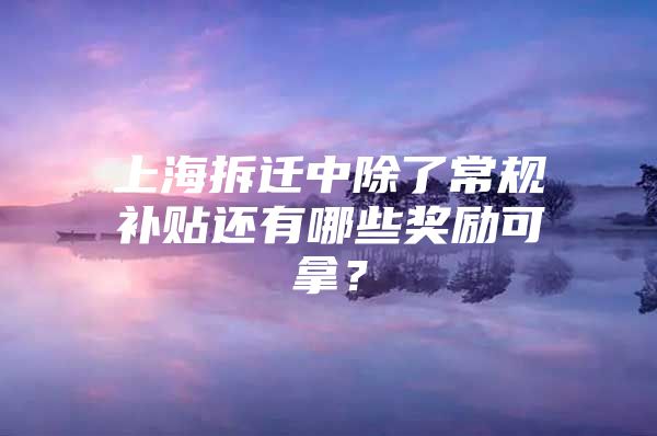 上海拆迁中除了常规补贴还有哪些奖励可拿？